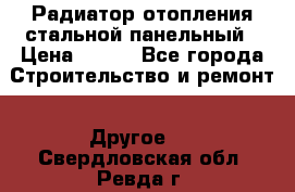 Радиатор отопления стальной панельный › Цена ­ 704 - Все города Строительство и ремонт » Другое   . Свердловская обл.,Ревда г.